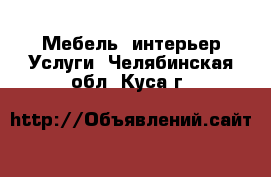 Мебель, интерьер Услуги. Челябинская обл.,Куса г.